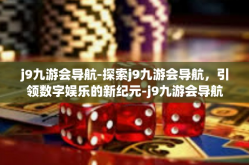 j9九游会导航-探索j9九游会导航，引领数字娱乐的新纪元-j9九游会导航