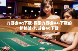 九游会ag下载-探索九游会AG下载的新体验-九游会ag下载
