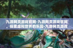 九游网页游戏官网-九游网页游戏官网，探索虚拟世界的乐园-九游网页游戏官网
