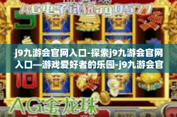 j9九游会官网入口-探索j9九游会官网入口—游戏爱好者的乐园-j9九游会官网入口