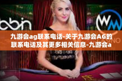 九游会ag联系电话-关于九游会AG的联系电话及其更多相关信息-九游会ag联系电话
