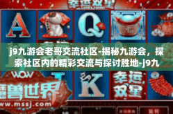 j9九游会老哥交流社区-揭秘九游会，探索社区内的精彩交流与探讨胜地-j9九游会老哥交流社区
