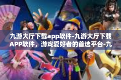 九游大厅下载app软件-九游大厅下载APP软件，游戏爱好者的首选平台-九游大厅下载app软件