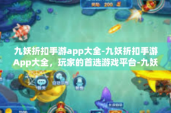 九妖折扣手游app大全-九妖折扣手游App大全，玩家的首选游戏平台-九妖折扣手游app大全