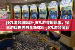 j9九游会国际版-J9九游会国际版，探索游戏世界的全新体验-j9九游会国际版