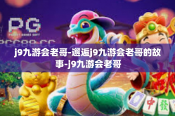 j9九游会老哥-邂逅j9九游会老哥的故事-j9九游会老哥