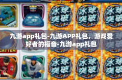 九游app礼包-九游APP礼包，游戏爱好者的福音-九游app礼包