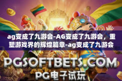 ag变成了九游会-AG变成了九游会，重塑游戏界的辉煌篇章-ag变成了九游会