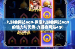 九游会网站ag8-探索九游会网站ag8的魅力与优势-九游会网站ag8