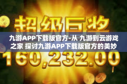 九游APP下载版官方-从 九游到云游戏之家 探讨九游APP下载版官方的美妙体验-九游APP下载版官方