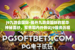 j9九游会国际-揭开九游会国际的繁华神秘面纱，聚焦国内外热议J9服务历程-j9九游会国际