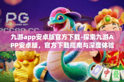 九游app安卓版官方下载-探索九游APP安卓版，官方下载指南与深度体验分享-九游app安卓版官方下载