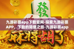 九游彩票app下载官网-探索九游彩票APP，下载的简便之旅-九游彩票app下载官网