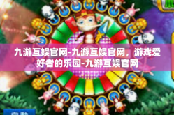 九游互娱官网-九游互娱官网，游戏爱好者的乐园-九游互娱官网