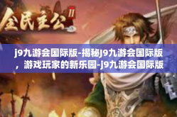 j9九游会国际版-揭秘J9九游会国际版，游戏玩家的新乐园-j9九游会国际版