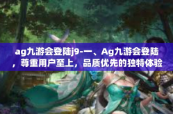 ag九游会登陆j9-一、Ag九游会登陆，尊重用户至上，品质优先的独特体验-ag九游会登陆j9