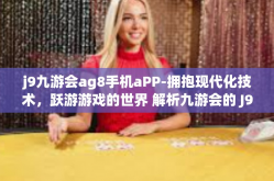 j9九游会ag8手机aPP-拥抱现代化技术，跃游游戏的世界 解析九游会的 J9 与 AG8 手机 APP-j9九游会ag8手机aPP