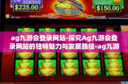 ag九游会登录网站-探究Ag九游会登录网站的独特魅力与发展路径-ag九游会登录网站