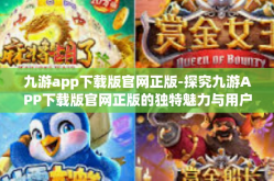 九游app下载版官网正版-探究九游APP下载版官网正版的独特魅力与用户体验-九游app下载版官网正版