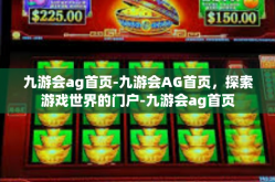 九游会ag首页-九游会AG首页，探索游戏世界的门户-九游会ag首页