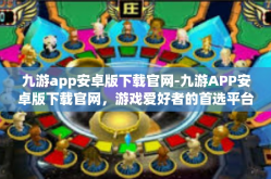 九游app安卓版下载官网-九游APP安卓版下载官网，游戏爱好者的首选平台-九游app安卓版下载官网