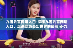 九游会官网进入口-探秘九游会官网进入口，走进网游奇幻世界的最前沿-九游会官网进入口