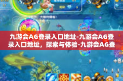 九游会AG登录入口地址-九游会AG登录入口地址，探索与体验-九游会AG登录入口地址