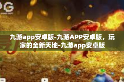 九游app安卓版-九游APP安卓版，玩家的全新天地-九游app安卓版