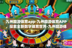 九州酷游体育app-九州酷游体育APP，探索全新数字体育世界-九州酷游体育app