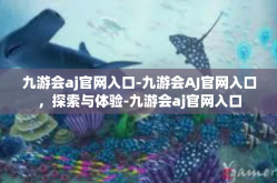 九游会aj官网入口-九游会AJ官网入口，探索与体验-九游会aj官网入口