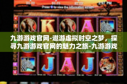九游游戏官网-遨游虚拟时空之梦，探寻九游游戏官网的魅力之旅-九游游戏官网