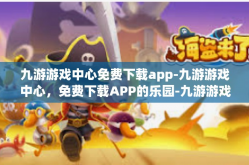 九游游戏中心免费下载app-九游游戏中心，免费下载APP的乐园-九游游戏中心免费下载app