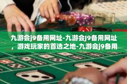 九游会j9备用网址-九游会J9备用网址，游戏玩家的首选之地-九游会j9备用网址
