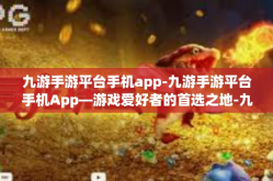 九游手游平台手机app-九游手游平台手机App—游戏爱好者的首选之地-九游手游平台手机app