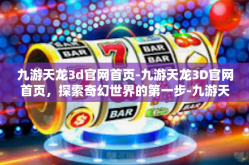 九游天龙3d官网首页-九游天龙3D官网首页，探索奇幻世界的第一步-九游天龙3d官网首页
