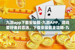 九游app下载安装载-九游APP，游戏爱好者的首选，下载安装载全攻略-九游app下载安装载