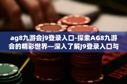 ag8九游会j9登录入口-探索AG8九游会的精彩世界—深入了解J9登录入口与用户体验新维度-ag8九游会j9登录入口