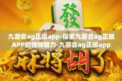 九游会ag正版app-探索九游会ag正版APP的独特魅力-九游会ag正版app