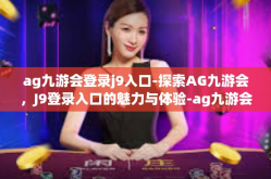 ag九游会登录j9入口-探索AG九游会，J9登录入口的魅力与体验-ag九游会登录j9入口