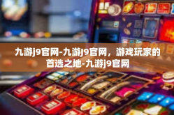 九游j9官网-九游J9官网，游戏玩家的首选之地-九游j9官网