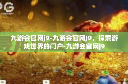 九游会官网j9-九游会官网J9，探索游戏世界的门户-九游会官网j9