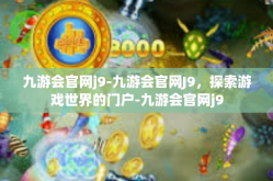 九游会官网j9-九游会官网J9，探索游戏世界的门户-九游会官网j9