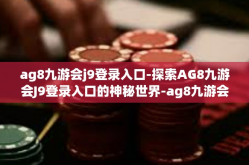 ag8九游会j9登录入口-探索AG8九游会J9登录入口的神秘世界-ag8九游会j9登录入口