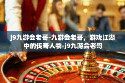 j9九游会老哥-九游会老哥，游戏江湖中的传奇人物-j9九游会老哥