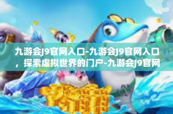 九游会J9官网入口-九游会J9官网入口，探索虚拟世界的门户-九游会J9官网入口