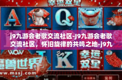 j9九游会老歌交流社区-J9九游会老歌交流社区，怀旧旋律的共鸣之地-j9九游会老歌交流社区