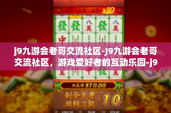 j9九游会老哥交流社区-J9九游会老哥交流社区，游戏爱好者的互动乐园-j9九游会老哥交流社区