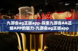 九游会ag正版app-探索九游会AG正版APP的魅力-九游会ag正版app