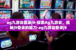 ag九游会登录j9-探索Ag九游会，揭秘j9登录的魅力-ag九游会登录j9