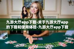 九游大厅app下载-关于九游大厅app的下载和使用体验-九游大厅app下载